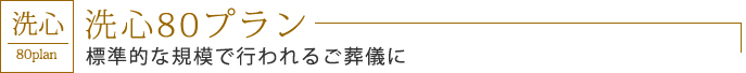 洗心80プラン　標準的な規模で行われるご葬儀に